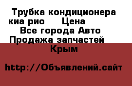 Трубка кондиционера киа рио 3 › Цена ­ 4 500 - Все города Авто » Продажа запчастей   . Крым